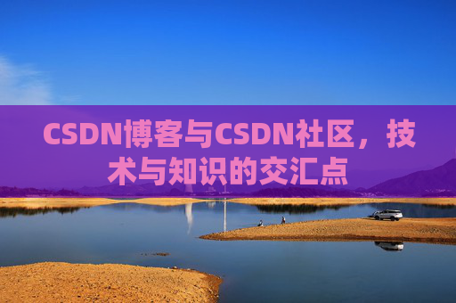 CSDN博客与CSDN社区，技术与知识的交汇点